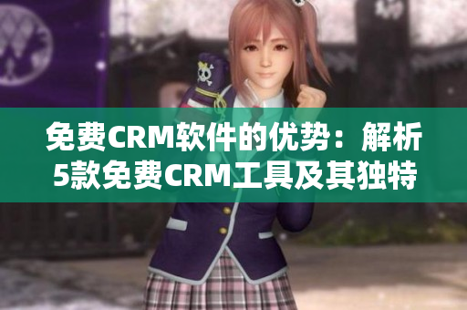 免費(fèi)CRM軟件的優(yōu)勢(shì)：解析5款免費(fèi)CRM工具及其獨(dú)特之處