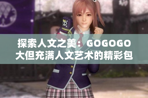 探索人文之美：GOGOGO大但充滿人文藝術(shù)的精彩包
