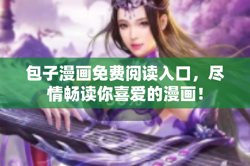 包子漫畫免費(fèi)閱讀入口，盡情暢讀你喜愛的漫畫！