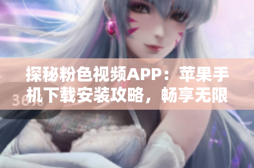 探秘粉色視頻APP：蘋果手機下載安裝攻略，暢享無限精彩！