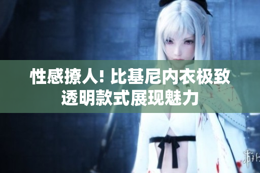 性感撩人! 比基尼內衣極致透明款式展現(xiàn)魅力