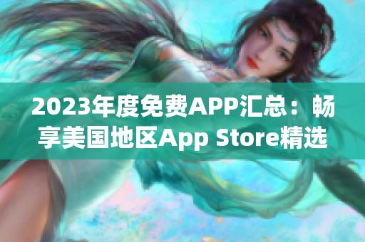 2023年度免費(fèi)APP匯總：暢享美國地區(qū)App Store精選免費(fèi)應(yīng)用