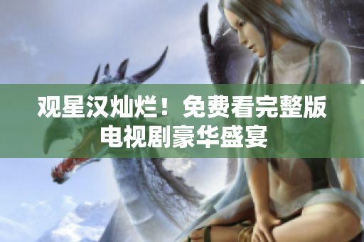 觀星漢燦爛！免費(fèi)看完整版電視劇豪華盛宴