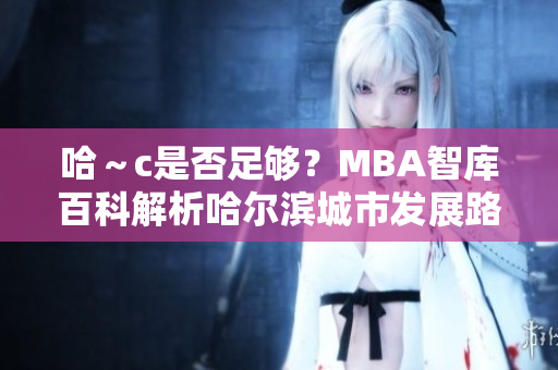 哈～c是否足夠？MBA智庫(kù)百科解析哈爾濱城市發(fā)展路徑