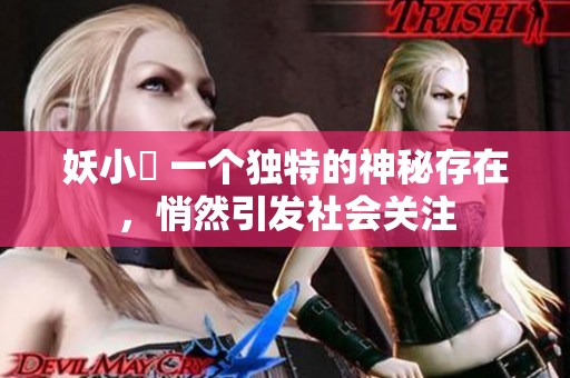 妖小槡 一個獨(dú)特的神秘存在，悄然引發(fā)社會關(guān)注