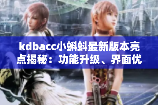 kdbacc小蝌蚪最新版本亮點(diǎn)揭秘：功能升級(jí)、界面優(yōu)化、體驗(yàn)提升