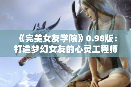 《完美女友學(xué)院》0.98版：打造夢(mèng)幻女友的心靈工程師們，請(qǐng)至此修改進(jìn)行踏青之旅