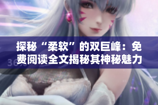 探秘“柔軟”的雙巨峰：免費(fèi)閱讀全文揭秘其神秘魅力