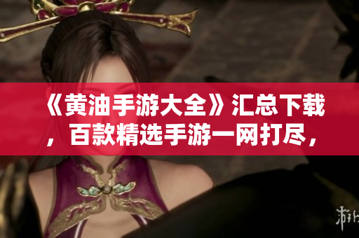 《黃油手游大全》匯總下載，百款精選手游一網(wǎng)打盡，盡在手中盡享歡樂！