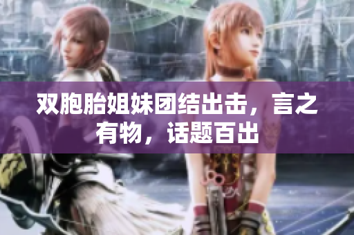 雙胞胎姐妹團(tuán)結(jié)出擊，言之有物，話題百出