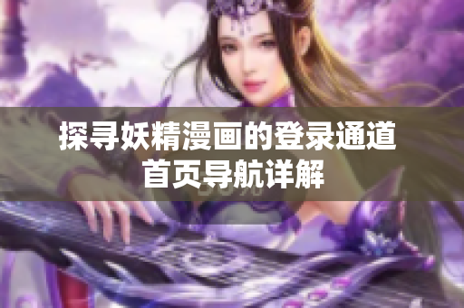 探尋妖精漫畫的登錄通道 首頁(yè)導(dǎo)航詳解