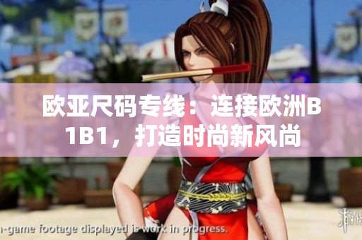 歐亞尺碼專線：連接歐洲B1B1，打造時(shí)尚新風(fēng)尚
