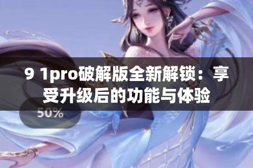 9 1pro破解版全新解鎖：享受升級(jí)后的功能與體驗(yàn)
