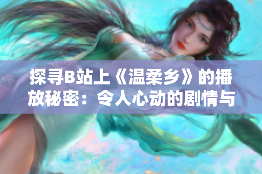 探尋B站上《溫柔鄉(xiāng)》的播放秘密：令人心動(dòng)的劇情與觀眾共鳴的力量