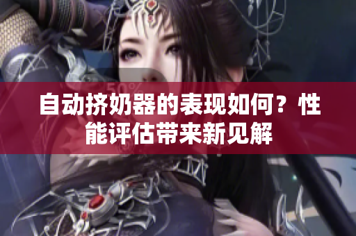 自動(dòng)擠奶器的表現(xiàn)如何？性能評(píng)估帶來新見解