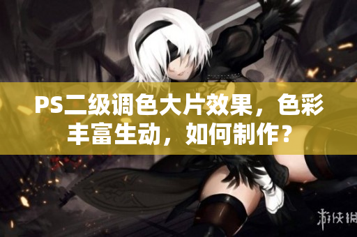 PS二級調(diào)色大片效果，色彩豐富生動，如何制作？