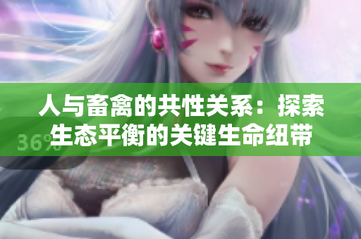 人與畜禽的共性關(guān)系：探索生態(tài)平衡的關(guān)鍵生命紐帶