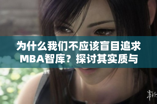 為什么我們不應(yīng)該盲目追求MBA智庫？探討其實(shí)質(zhì)與影響