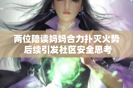 兩位陪讀媽媽合力撲滅火勢 后續(xù)引發(fā)社區(qū)安全思考