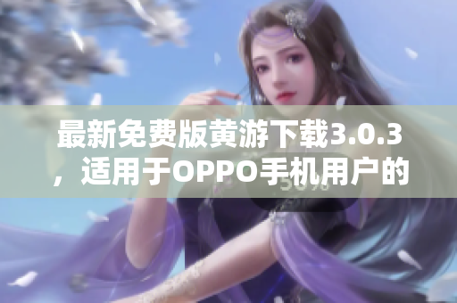 最新免費(fèi)版黃游下載3.0.3，適用于OPPO手機(jī)用戶的完整指南