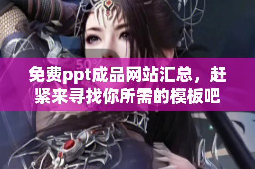 免費(fèi)ppt成品網(wǎng)站匯總，趕緊來(lái)尋找你所需的模板吧