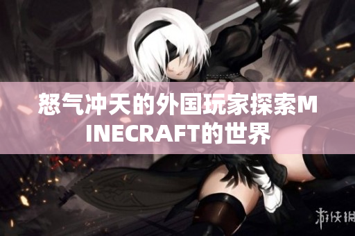 怒氣沖天的外國(guó)玩家探索MINECRAFT的世界