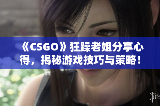 《CSGO》狂躁老姐分享心得，揭秘游戲技巧與策略！