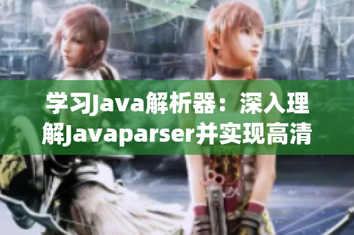 學(xué)習(xí)Java解析器：深入理解Javaparser并實(shí)現(xiàn)高清教程
