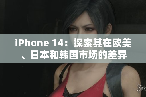 iPhone 14：探索其在歐美、日本和韓國市場的差異