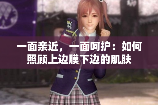 一面親近，一面呵護：如何照顧上邊膜下邊的肌膚