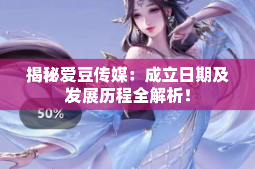 揭秘愛豆傳媒：成立日期及發(fā)展歷程全解析！