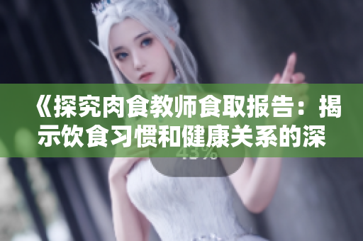 《探究肉食教師食取報(bào)告：揭示飲食習(xí)慣和健康關(guān)系的深層奧秘》