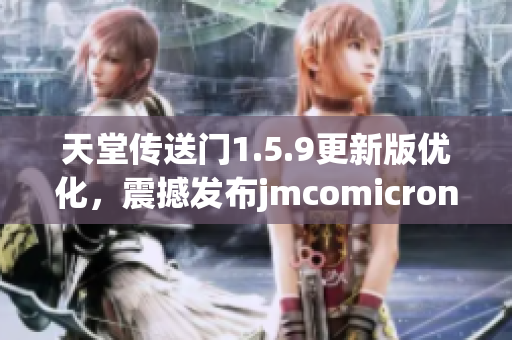 天堂傳送門1.5.9更新版優(yōu)化，震撼發(fā)布jmcomicron2.mic最新版