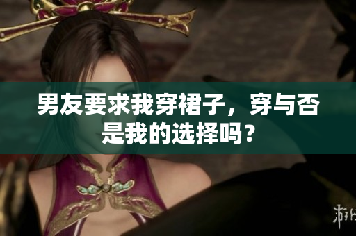 男友要求我穿裙子，穿與否是我的選擇嗎？