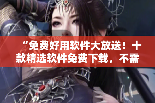 “免費好用軟件大放送！十款精選軟件免費下載，不需付費！”