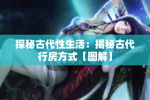 探秘古代性生活：揭秘古代行房方式【圖解】