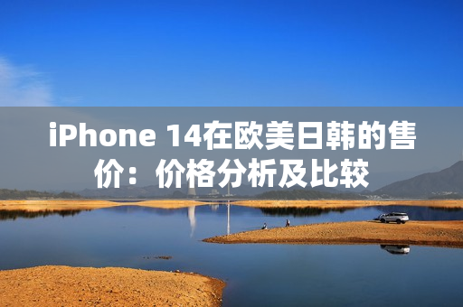 iPhone 14在歐美日韓的售價(jià)：價(jià)格分析及比較