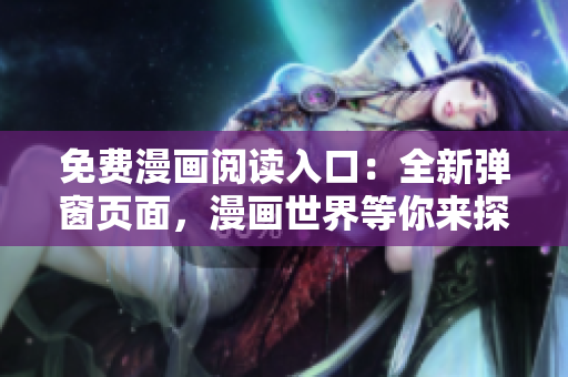免費(fèi)漫畫(huà)閱讀入口：全新彈窗頁(yè)面，漫畫(huà)世界等你來(lái)探索