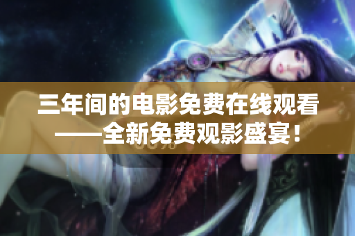 三年間的電影免費(fèi)在線觀看——全新免費(fèi)觀影盛宴！