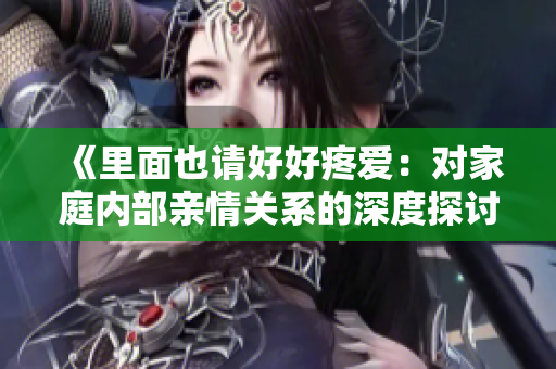 《里面也請(qǐng)好好疼愛(ài)：對(duì)家庭內(nèi)部親情關(guān)系的深度探討，第八集重心與思考》