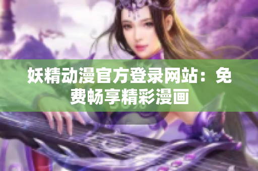 妖精動漫官方登錄網(wǎng)站：免費暢享精彩漫畫