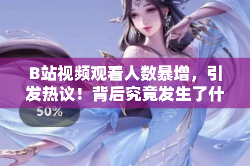 B站視頻觀(guān)看人數(shù)暴增，引發(fā)熱議！背后究竟發(fā)生了什么？