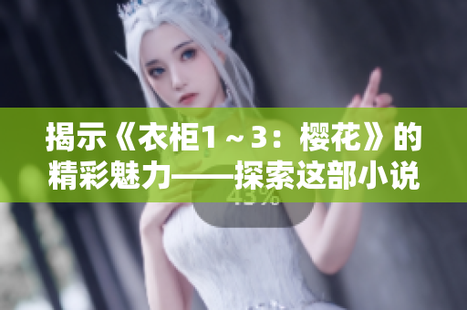 揭示《衣柜1～3：櫻花》的精彩魅力——探索這部小說(shuō)中的角色發(fā)展與情感脈絡(luò)