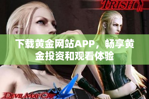 下載黃金網(wǎng)站APP，暢享黃金投資和觀看體驗(yàn)