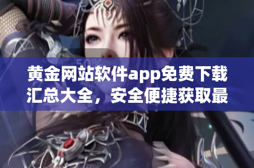 黃金網(wǎng)站軟件app免費下載匯總大全，安全便捷獲取最新資源