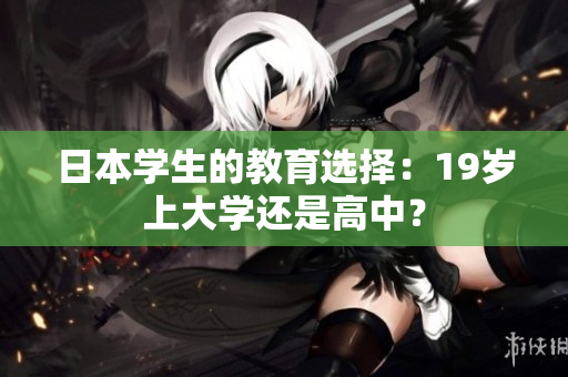 日本學(xué)生的教育選擇：19歲上大學(xué)還是高中？