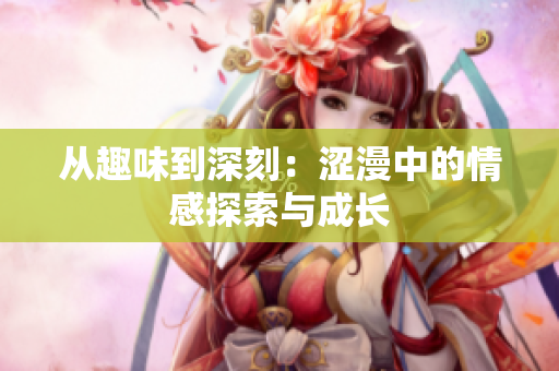 從趣味到深刻：澀漫中的情感探索與成長(zhǎng)