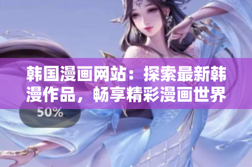 韓國漫畫網(wǎng)站：探索最新韓漫作品，暢享精彩漫畫世界