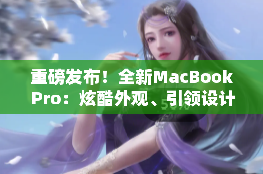 重磅發(fā)布！全新MacBook Pro：炫酷外觀、引領(lǐng)設(shè)計(jì)潮流