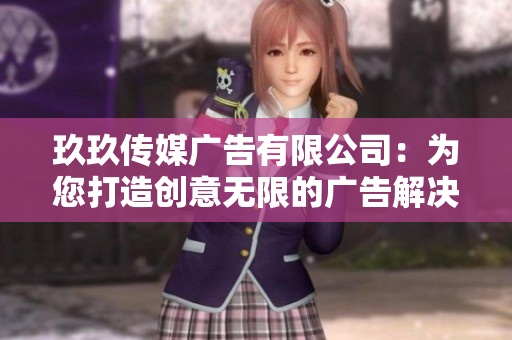 玖玖傳媒廣告有限公司：為您打造創(chuàng)意無(wú)限的廣告解決方案